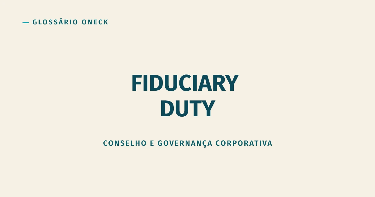 Fiduciary Duty (Dever Fiduciário): a obrigação legal de agir no interesse de quem confiou em você
